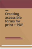 Cover: Creating accessible forms for print + PDF